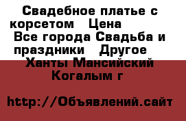 Свадебное платье с корсетом › Цена ­ 5 000 - Все города Свадьба и праздники » Другое   . Ханты-Мансийский,Когалым г.